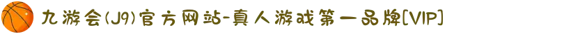 九游会(J9)官方网站-真人游戏第一品牌[VIP]